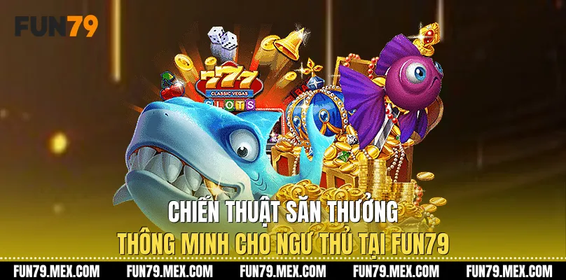 Chiến thuật săn thưởng thông minh cho ngư thủ tại Fun79