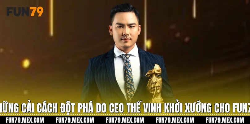 Những cải cách đột phá do CEO Thế Vinh khởi xướng cho Fun79